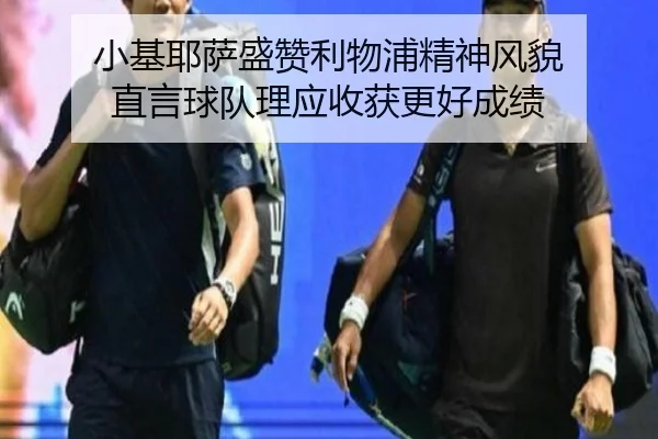 小基耶萨盛赞利物浦精神风貌 直言球队理应收获更好成绩